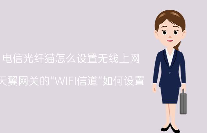 电信光纤猫怎么设置无线上网 天翼网关的“WIFI信道”如何设置？